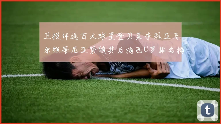 卫报评选百大球星登贝莱夺冠亚马尔维蒂尼亚紧随其后梅西C罗排名揭晓