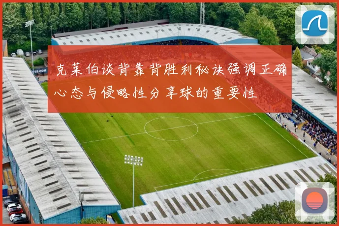 克莱伯谈背靠背胜利秘诀强调正确心态与侵略性分享球的重要性