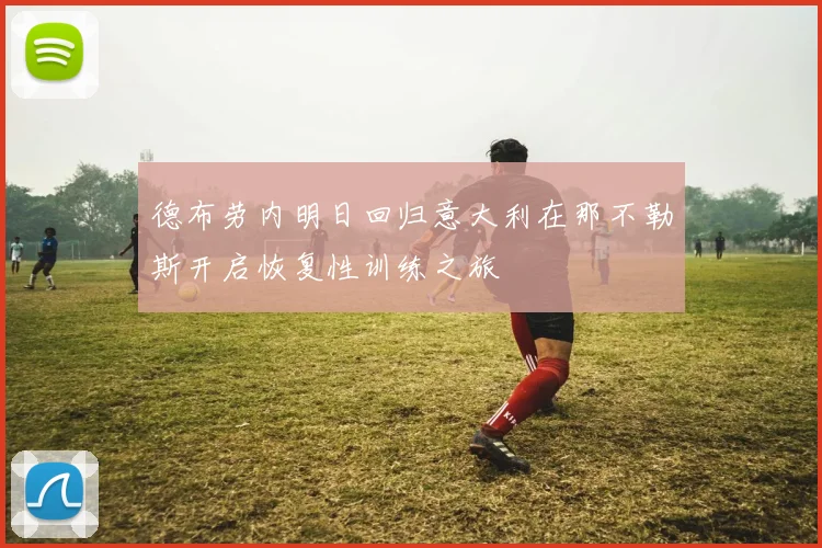 德布劳内明日回归意大利在那不勒斯开启恢复性训练之旅