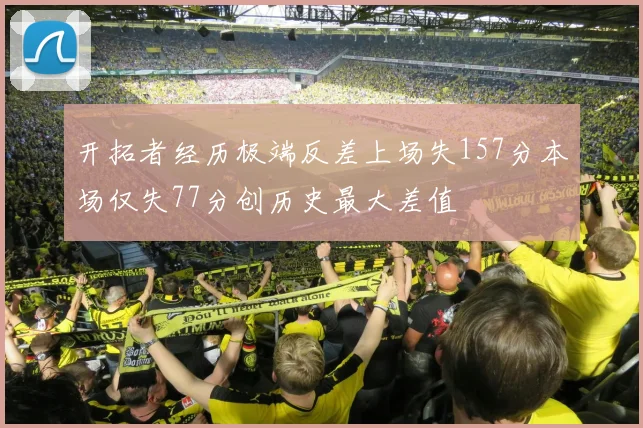 开拓者经历极端反差上场失157分本场仅失77分创历史最大差值