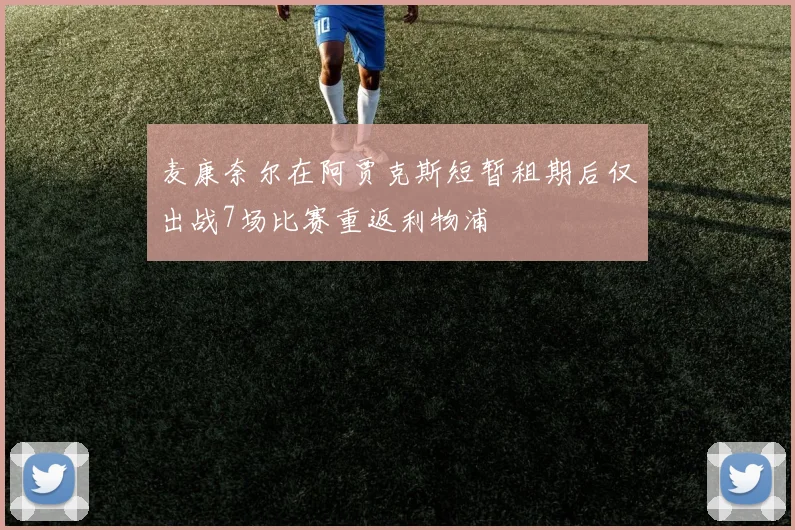 麦康奈尔在阿贾克斯短暂租期后仅出战7场比赛重返利物浦