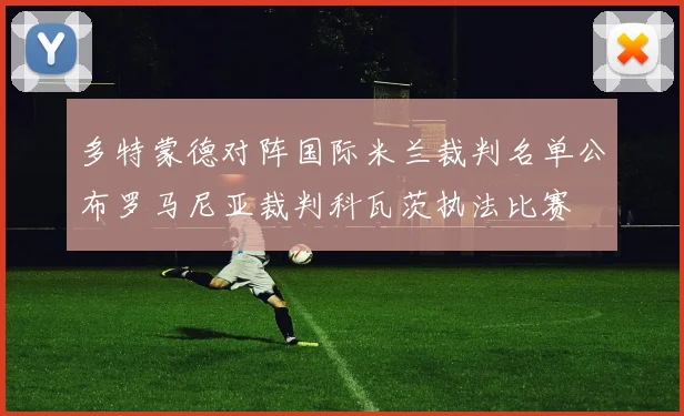 多特蒙德对阵国际米兰裁判名单公布罗马尼亚裁判科瓦茨执法比赛