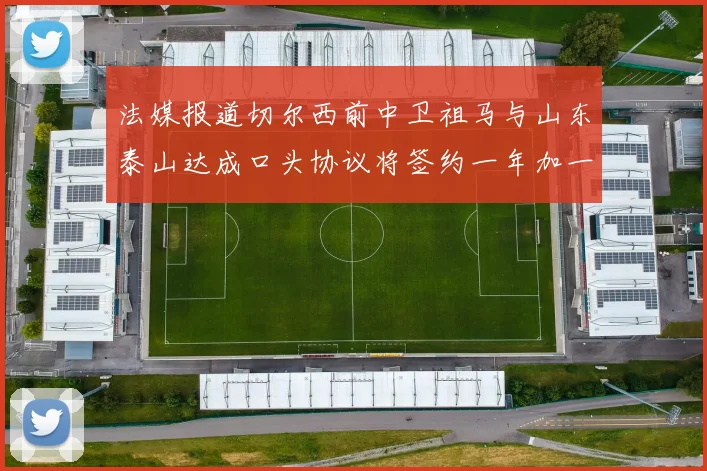 法媒报道切尔西前中卫祖马与山东泰山达成口头协议将签约一年加一年