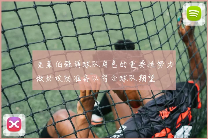 克莱伯强调球队角色的重要性努力做好攻防准备以符合球队期望