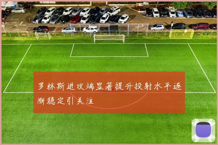 罗林斯进攻端显著提升投射水平逐渐稳定引关注