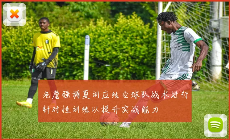 老詹强调夏训应结合球队战术进行针对性训练以提升实战能力