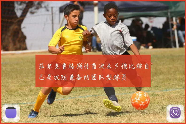 菲尔克鲁格期待首次米兰德比称自己是攻防兼备的团队型球员