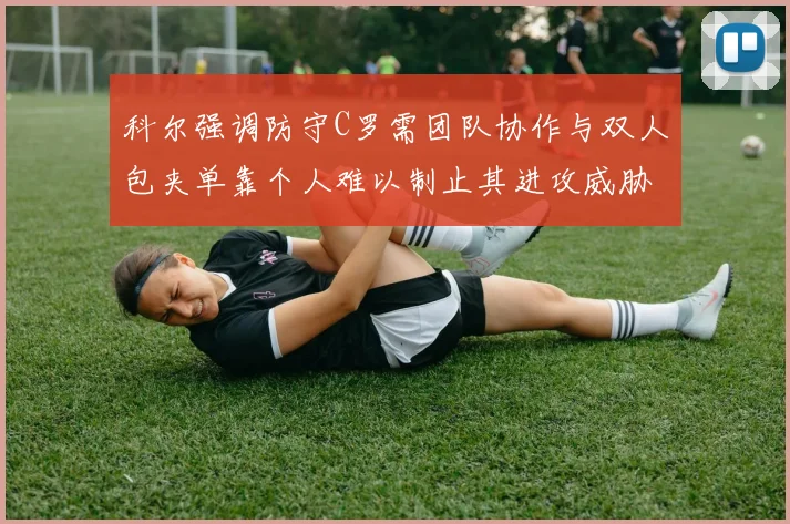 科尔强调防守C罗需团队协作与双人包夹单靠个人难以制止其进攻威胁