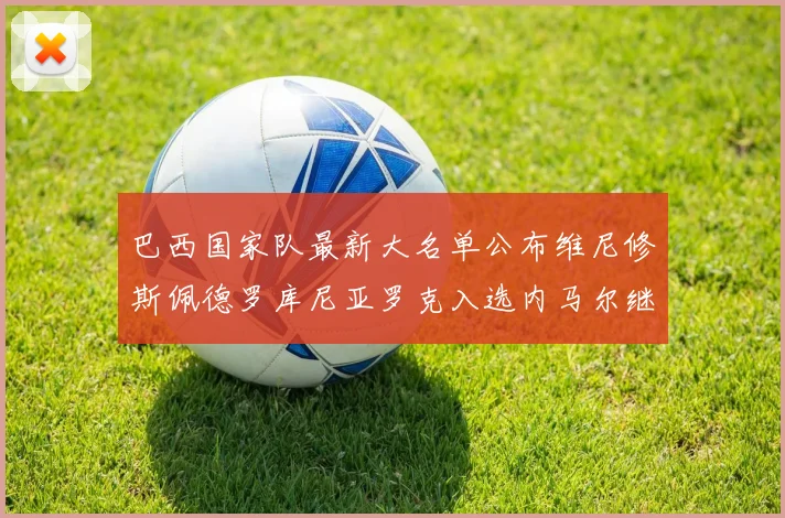 巴西国家队最新大名单公布维尼修斯佩德罗库尼亚罗克入选内马尔继续缺席