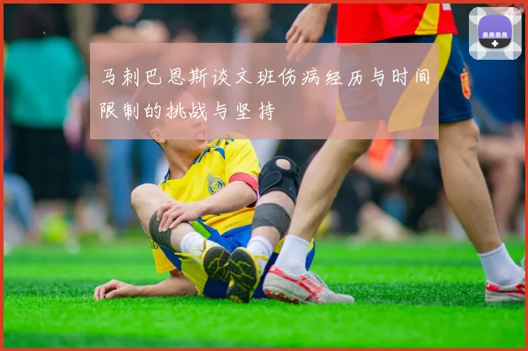 马刺巴恩斯谈文班伤病经历与时间限制的挑战与坚持